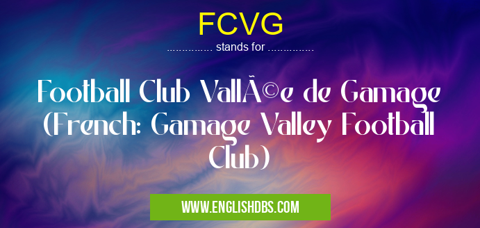 FCVG means Football Club Vallée de Gamage (French: Gamage Valley Football Club) FCVG