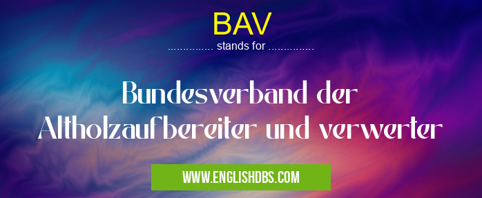 BAV means Bundesverband der Altholzaufbereiter und verwerter BAV