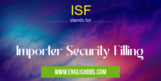 ISF means Importer Security Filling ISF