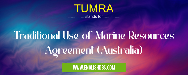 TUMRA means Traditional Use of Marine Resources Agreement (Australia) TUMRA