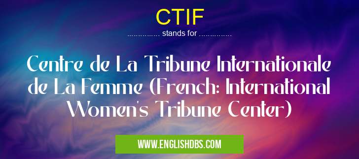 CTIF means Centre de La Tribune Internationale de La Femme (French: International Women's Tribune Center) CTIF