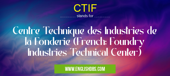 CTIF means Centre Technique des Industries de la Fonderie (French: Foundry Industries Technical Center) CTIF