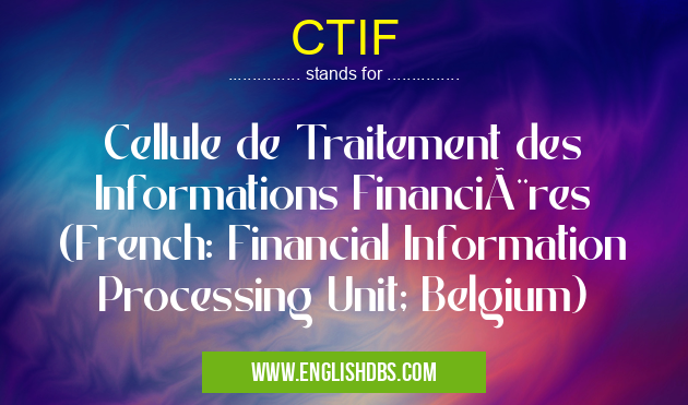 CTIF means Cellule de Traitement des Informations Financières (French: Financial Information Processing Unit; Belgium) CTIF