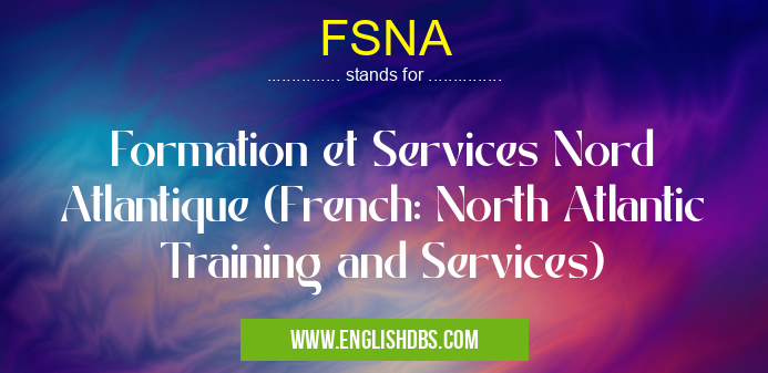 FSNA means Formation et Services Nord Atlantique (French: North Atlantic Training and Services) FSNA