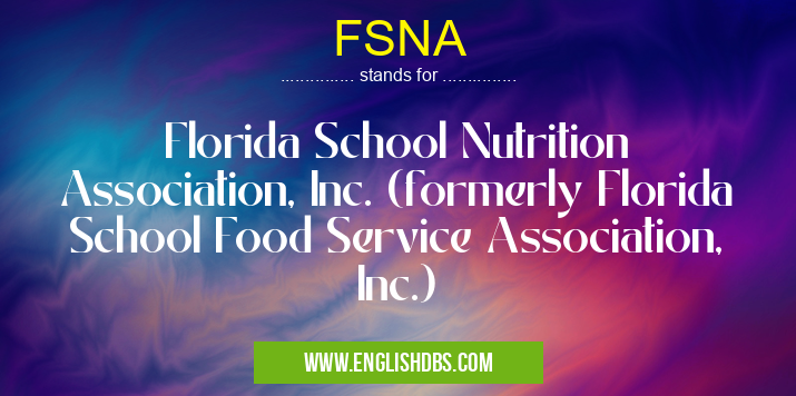 FSNA means Florida School Nutrition Association, Inc. (formerly Florida School Food Service Association, Inc.) FSNA