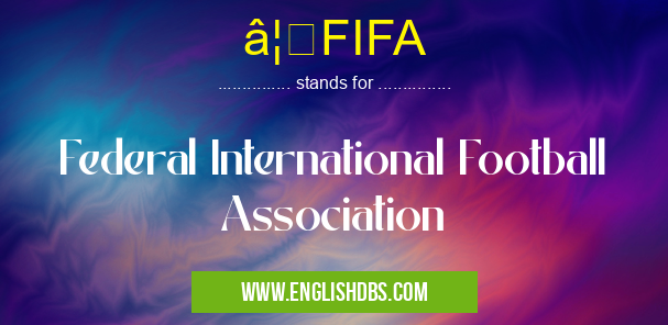 â¦FIFA means Federal International Football Association â¦FIFA
