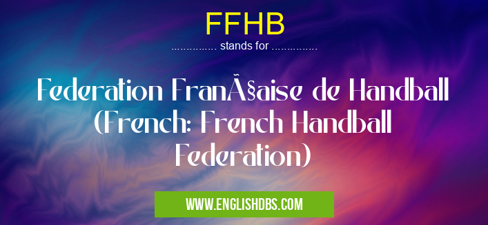 FFHB means Federation Française de Handball (French: French Handball Federation) FFHB