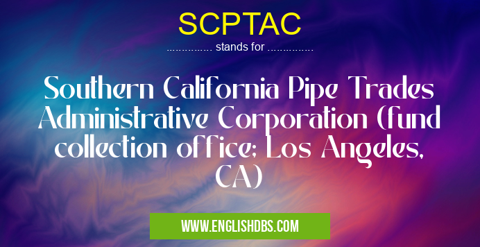 SCPTAC means Southern California Pipe Trades Administrative Corporation (fund collection office; Los Angeles, CA) SCPTAC