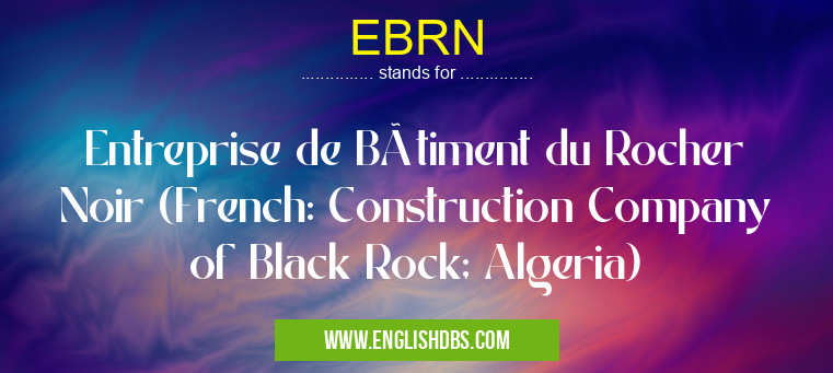 EBRN means Entreprise de Bâtiment du Rocher Noir (French: Construction Company of Black Rock; Algeria) EBRN