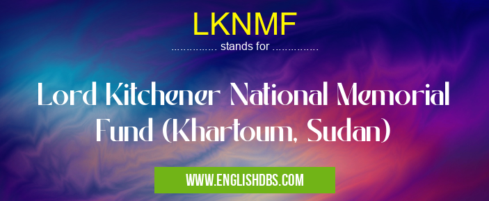 LKNMF means Lord Kitchener National Memorial Fund (Khartoum, Sudan) LKNMF