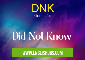 DNK means Did Not Know DNK