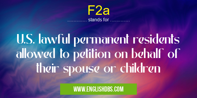 F2a means U.S. lawful permanent residents allowed to petition on behalf of their spouse or children F2a