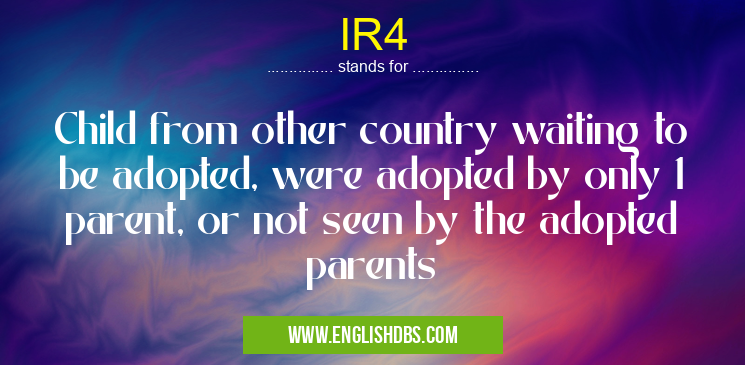IR4 means Child from other country waiting to be adopted, were adopted by only 1 parent, or not seen by the adopted parents IR4