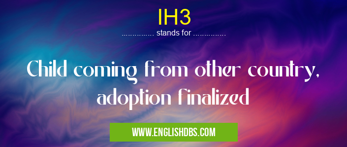 IH3 means Child coming from other country, adoption finalized IH3