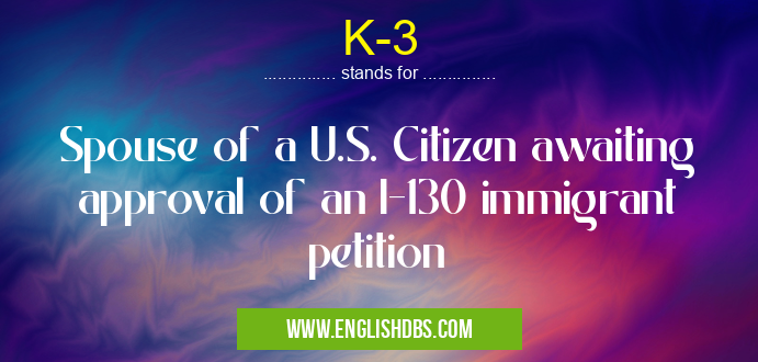 K-3 means Spouse of a U.S. Citizen awaiting approval of an I-130 immigrant petition K-3