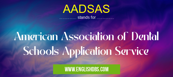 AADSAS means American Association of Dental Schools Application Service AADSAS