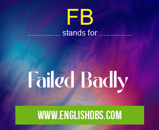 FB means Failed Badly FB