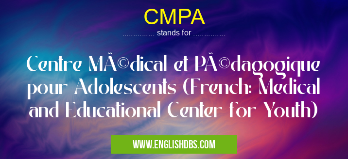 CMPA means Centre Médical et Pédagogique pour Adolescents (French: Medical and Educational Center for Youth) CMPA