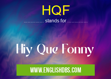 HQF means Hiy Que Fonny HQF