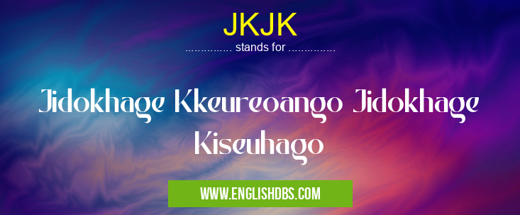 JKJK means Jidokhage Kkeureoango Jidokhage Kiseuhago JKJK
