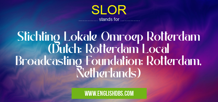 SLOR means Stichting Lokale Omroep Rotterdam (Dutch: Rotterdam Local Broadcasting Foundation; Rotterdam, Netherlands) SLOR