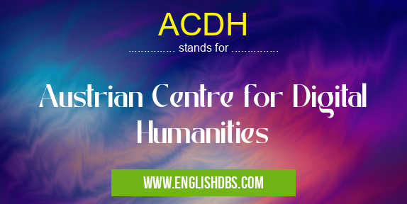 ACDH means Austrian Centre for Digital Humanities ACDH