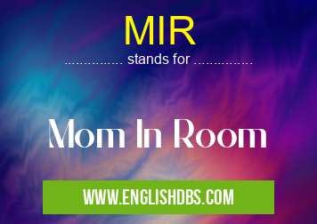MIR means Mom In Room MIR