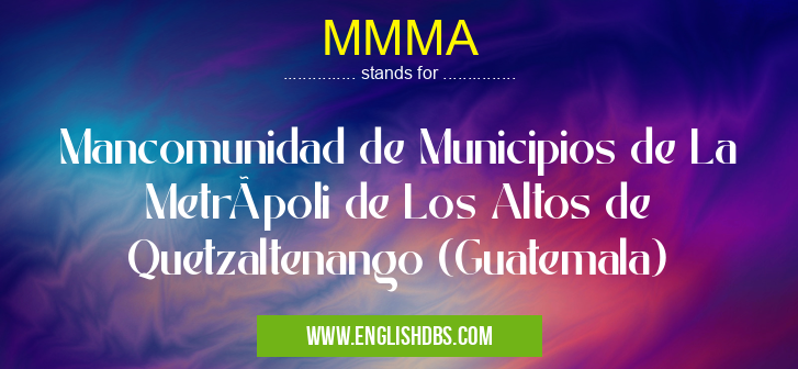 MMMA means Mancomunidad de Municipios de La Metrópoli de Los Altos de Quetzaltenango (Guatemala) MMMA