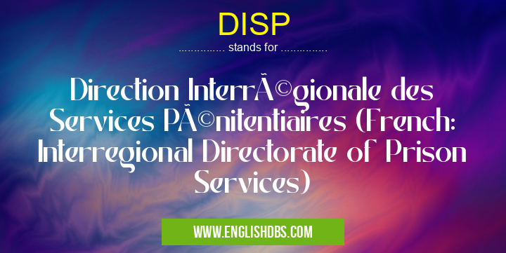 DISP means Direction Interrégionale des Services Pénitentiaires (French: Interregional Directorate of Prison Services) DISP