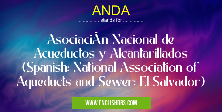 ANDA means Asociación Nacional de Acueductos y Alcantarillados (Spanish: National Association of Aqueducts and Sewer; El Salvador) ANDA