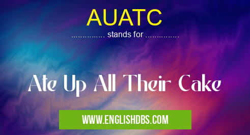 AUATC means Ate Up All Their Cake AUATC