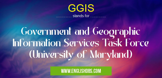 GGIS means Government and Geographic Information Services Task Force (University of Maryland) GGIS