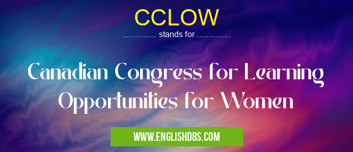 CCLOW means Canadian Congress for Learning Opportunities for Women CCLOW