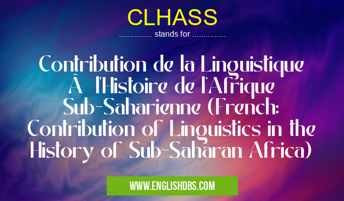 CLHASS means Contribution de la Linguistique à l'Histoire de l'Afrique Sub-Saharienne (French: Contribution of Linguistics in the History of Sub-Saharan Africa) CLHASS
