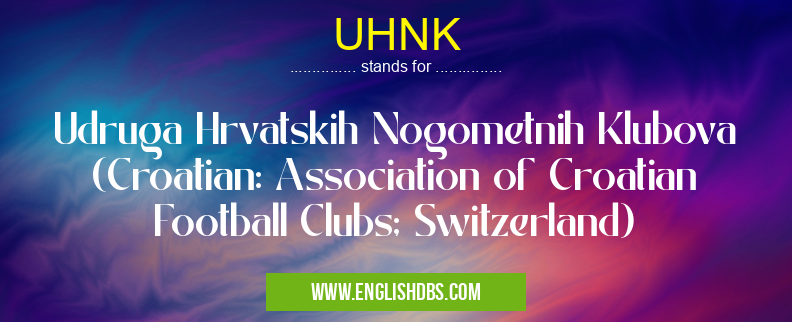 UHNK means Udruga Hrvatskih Nogometnih Klubova (Croatian: Association of Croatian Football Clubs; Switzerland) UHNK