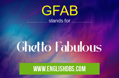 GFAB means Ghetto Fabulous GFAB