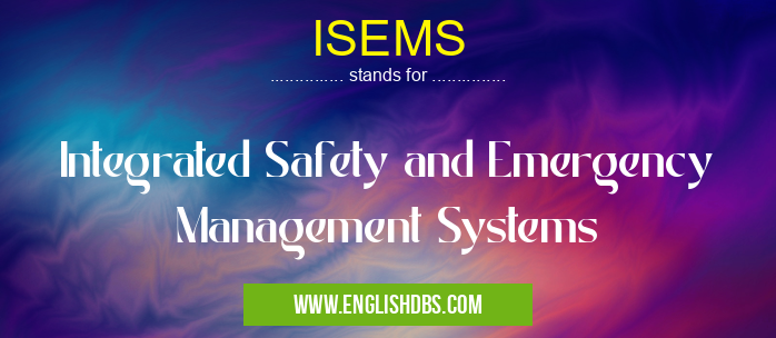 ISEMS means Integrated Safety and Emergency Management Systems ISEMS