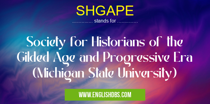 SHGAPE means Society for Historians of the Gilded Age and Progressive Era (Michigan State University) SHGAPE