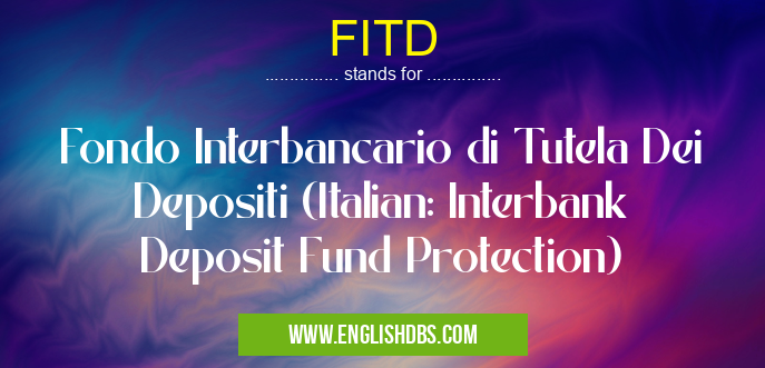 FITD means Fondo Interbancario di Tutela Dei Depositi (Italian: Interbank Deposit Fund Protection) FITD