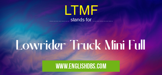 LTMF means Lowrider Truck Mini Full LTMF