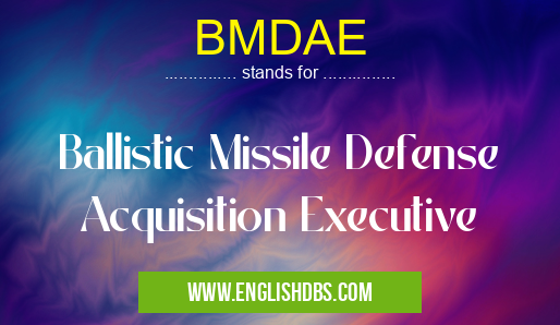 BMDAE means Ballistic Missile Defense Acquisition Executive BMDAE
