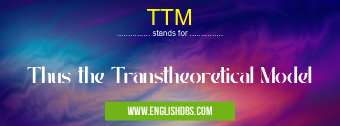 TTM means Thus the Transtheoretical Model TTM