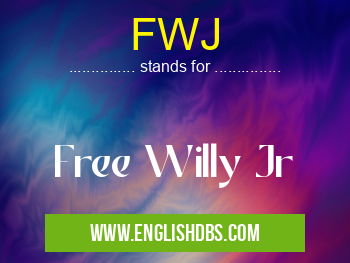 FWJ means Free Willy Jr FWJ