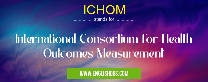 ICHOM means International Consortium for Health Outcomes Measurement ICHOM