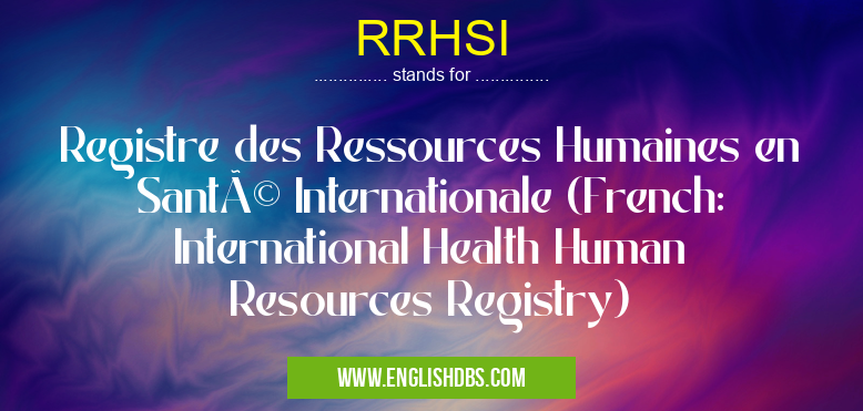 RRHSI means Registre des Ressources Humaines en Santé Internationale (French: International Health Human Resources Registry) RRHSI