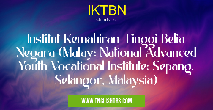 IKTBN means Institut Kemahiran Tinggi Belia Negara (Malay: National Advanced Youth Vocational Institute; Sepang, Selangor, Malaysia) IKTBN