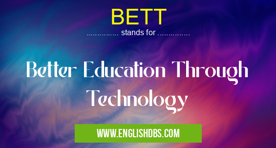 BETT means Better Education Through Technology BETT
