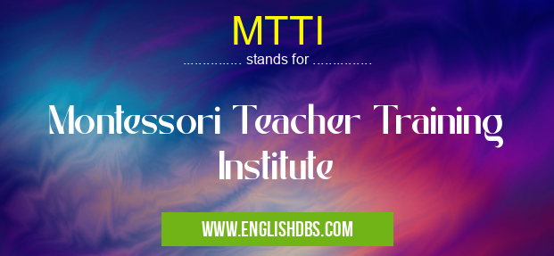MTTI means Montessori Teacher Training Institute MTTI