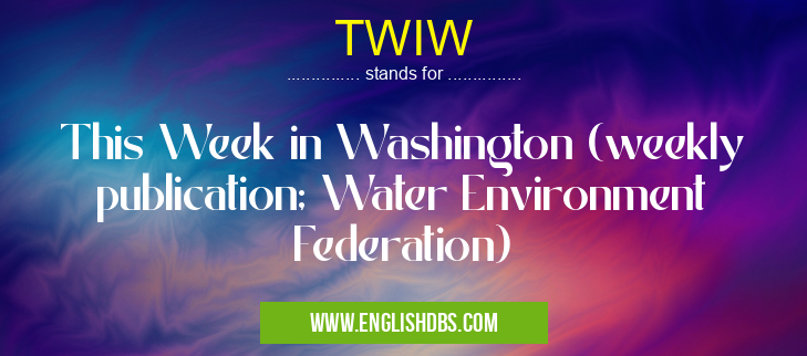TWIW means This Week in Washington (weekly publication; Water Environment Federation) TWIW