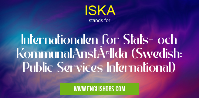 ISKA means Internationalen for Stats- och KommunalAnställda (Swedish: Public Services International) ISKA